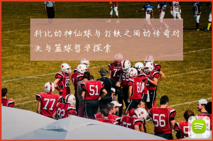 科比的神仙球与打铁之间的传奇对决与篮球哲学探索