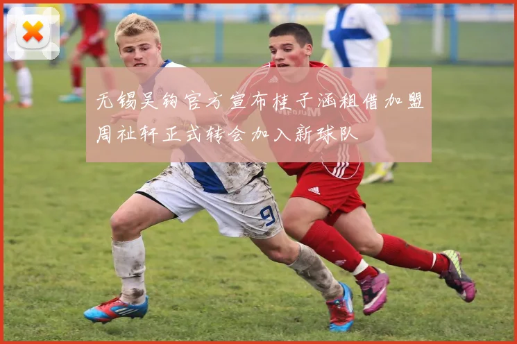 无锡吴钩官方宣布桂子涵租借加盟周祉轩正式转会加入新球队
